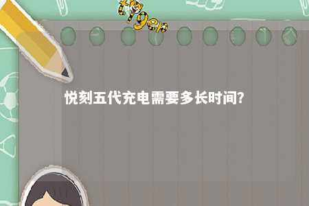 悦刻五代充电需要多长时间
？ 